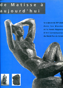 De Matisse a aujourd hui La sculpture dans les musees et le fonds regional d art contemporain du Nord Pas de Calais Le Nouene Patrick et Szymuziak Dominique dir 