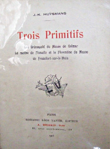 Trois Primitifs Les Grunewald du Musee de Colmar le maitre de Flemalle et la Florentine du Musee de Francfort sur le Mein Huysmans J K 