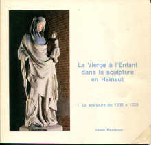 La Vierge a l Enfant dans la sculpture en Hainaut I La statuaire de 1200 a 1530 p Mambour Josee p 