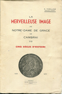 La merveilleuse image de Notre Dame de Grace de Cambrai Cinq siecles d histoire 1451 1951 Thelliez C archiviste diocesain
