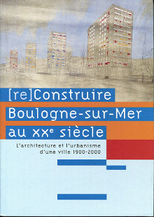 re Construire Boulogne sur Mer au XXe siecle br L architecture et l urbanisme d une ville 1900 2000 Debussche Frederic Meders Sylvaine Tonnel Veronique em et al em