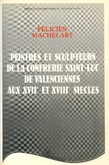 Peintres et sculpteurs de la confrerie Saint Luc de Valenciennes aux XVIIe et XVIIIe siecles Machelart Felicien